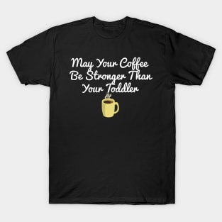 May Your Coffee Be Stronger Than Your Toddler T-Shirt